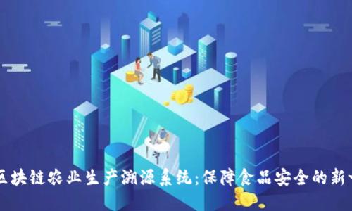 高效透明的区块链农业生产溯源系统:保障食品安全的新一代解决方案