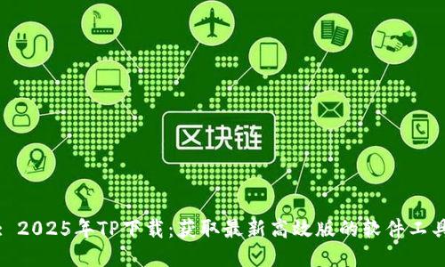 : 2025年TP下载：获取最新高效版的软件工具
