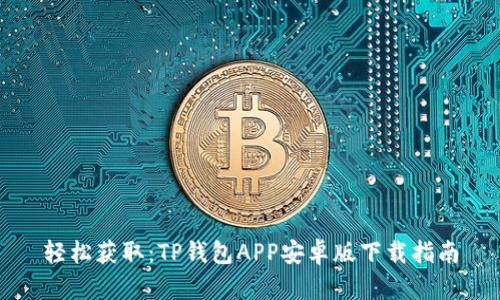 轻松获取：TP钱包APP安卓版下载指南