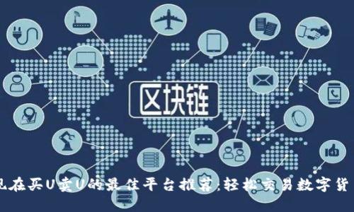 现在买U卖U的最佳平台推荐：轻松交易数字货币