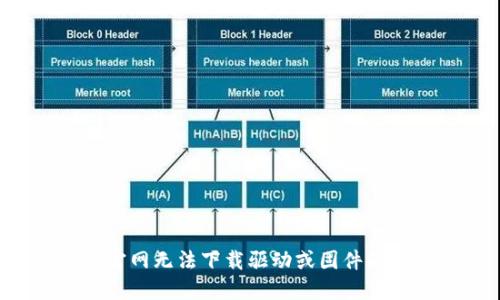 TP-Link官网无法下载驱动或固件的解决方案