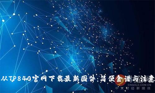 如何从TP840官网下载最新固件：简便食谱与注意事项