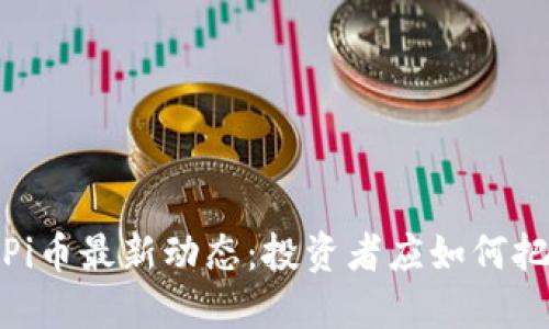 2024年Pi币最新动态：投资者应如何把握机遇？