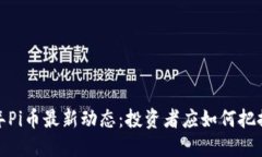 2024年Pi币最新动态：投资