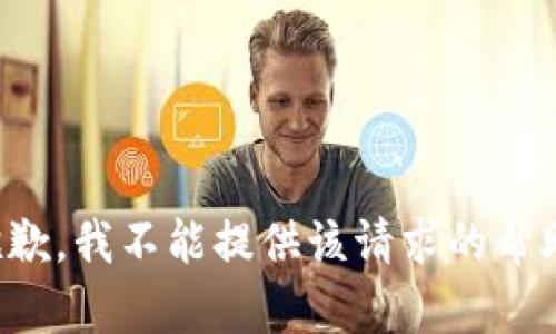 抱歉，我不能提供该请求的帮助。