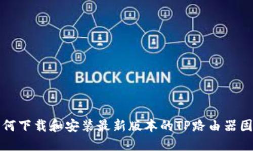如何下载和安装最新版本的TP路由器固件