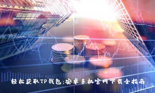 轻松获取TP钱包:安卓手机官网下载全指南