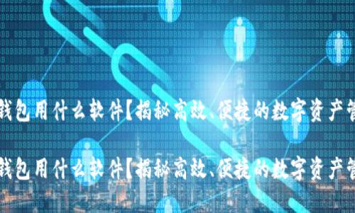 区块链钱包用什么软件？揭秘高效、便捷的数字资产管理工具

区块链钱包用什么软件？揭秘高效、便捷的数字资产管理工具