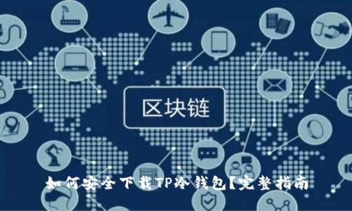 如何安全下载TP冷钱包?完整指南