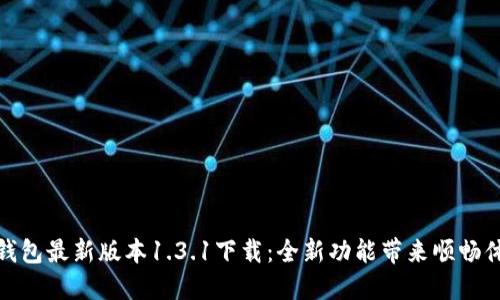 TP钱包最新版本1.3.1下载：全新功能带来顺畅体验