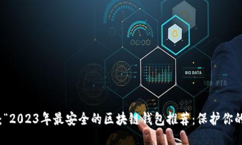 思考的
的可以是:“2023年最安全的区块链钱包推荐:保护你的数字资产
