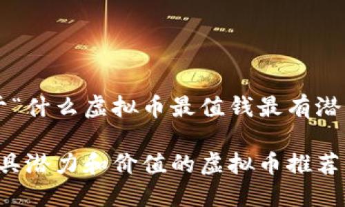 以下是关于“什么虚拟币最值钱最有潜力”的内容:
2023年最具潜力和价值的虚拟币推荐