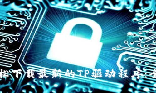 如何轻松下载最新的TP驱动程序：全面指南