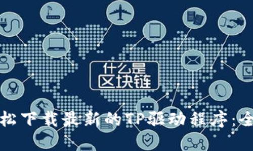 如何轻松下载最新的TP驱动程序：全面指南