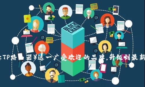 引言
在如今的数字时代,路由器作为我们连接互联网的桥梁,扮演着不可或缺的角色。无论是工作、学习还是娱乐,我们都依赖于稳定快速的网络。而对于TP-Link(又称TP路由器)这一广受欢迎的品牌,升级到最新版本固件不仅能提升网络性能,还有助于增强安全性。这篇文章将全面介绍如何下载TP路由器的最新版本固件,同时答疑解惑,帮助您更好地管理和使用路由器。
TP路由器最新版本固件下载攻略