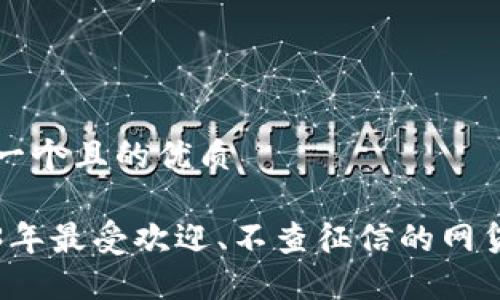 思考一个且的优质
2023年最受欢迎、不查征信的网贷推荐