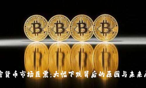 加密货币市场巨震：大幅下跌背后的原因与未来展望