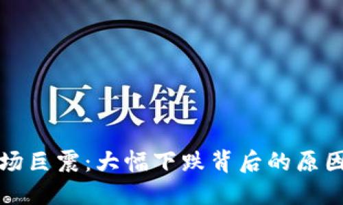 加密货币市场巨震：大幅下跌背后的原因与未来展望