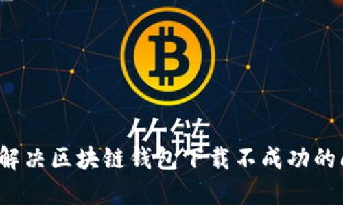 如何解决区块链钱包下载不成功的问题?