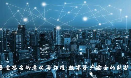 多重签名的意义与作用:数字资产安全的新护盾