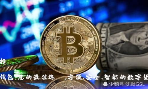 与关键词选择
数字币通用钱包:您的最佳选擇,方便、安全、智能的数字货币管理工具