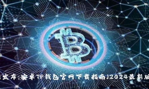 全新发布:安卓TP钱包官网下载指南(2024最新版本)