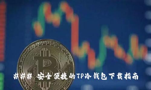 ### 安全便捷的TP冷钱包下载指南