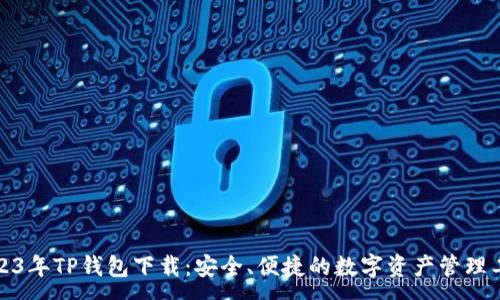 : 

2023年TP钱包下载：安全、便捷的数字资产管理工具