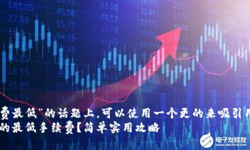 思考及关键词
:
在探讨“eth提币手续费最低”的话题上,可以使用一个更的来吸引用户点击。我建议的是:
如何选择以太坊提币的最低手续费?简单实用攻略