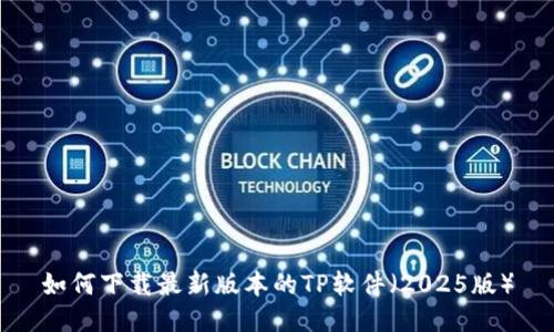 如何下载最新版本的TP软件(2025版)
