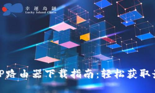 最新版本TP路由器下载指南:轻松获取最优质固件