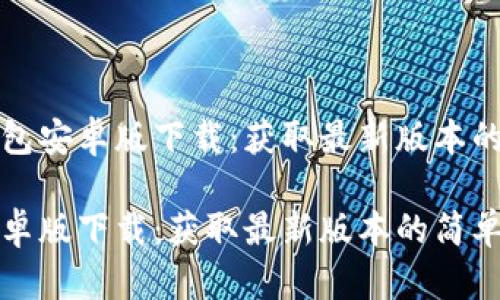 思考TP钱包安卓版下载:获取最新版本的简单指南
TP钱包安卓版下载:获取最新版本的简单指南
