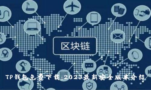 TP钱包免费下载:2023最新安全版本介绍