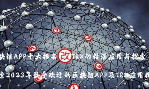 区块链APP十大排名 - TRX的精湛应用与探索
探索2023年最受欢迎的区块链APP及TRX应用排名