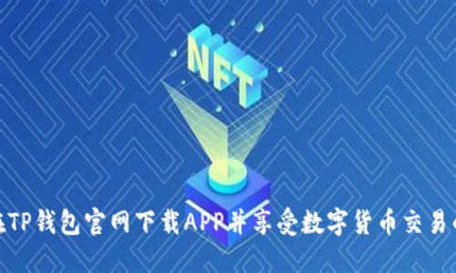 如何在TP钱包官网下载APP并享受数字货币交易的乐趣