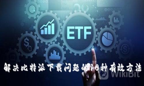 解决比特派下载问题的10种有效方法