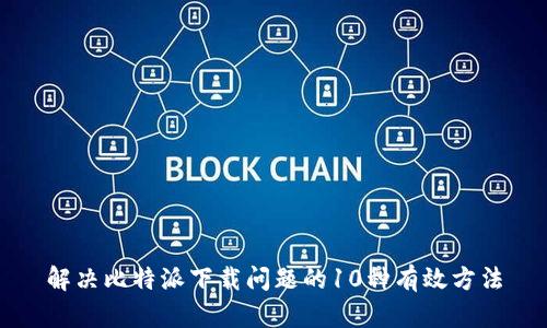 解决比特派下载问题的10种有效方法
