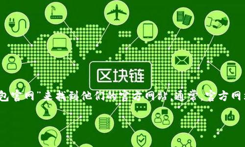 抱歉，我无法提供最新的具体网址或实时信息。但你可以通过搜索引擎输入“小狐狸钱包官网”来找到他们的官方网站。通常，官方网站会出现在搜索结果的顶部。确保选择正确的网站，以防 visiting 非法或仿冒的网站。

如果你有其他问题或需要更多信息，请告诉我！