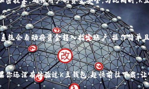 思考且的

在现代数字时代，许多人都在寻找最便捷的电子支付和理财工具。K豆钱包作为一款新兴的支付软件，已经引起了很多用户的关注。为了更好地顺应这个趋势，需要，同时又要吸引眼球，搜索引擎的效果。以下是我为“K豆钱包下载入口”所创造的友好的

优质

  便捷高效的K豆钱包下载入口，轻松管理你的财务/  

相关关键词：

 guanjianci K豆钱包，下载入口，电子支付，理财工具/ guanjianci 

引言

随着互联网的迅猛发展，越来越多的人开始关注移动支付和理财软件。K豆钱包应运而生，成为许多年轻人和理财爱好者的重要工具。下面我们将详细解析K豆钱包的特点、下载方式以及使用中的一些小建议，让你能轻松地融入这个数字化的财务管理时代。

K豆钱包的特点

K豆钱包不仅仅是一个简单的支付工具，它融合了多种功能，旨在为用户提供一个综合的理财方案。首先，它的界面简单明了，用户即使是第一次使用也能轻松上手。其次，K豆钱包支持多种支付方式，包括银行转账、信用卡支付和二维码支付等，极大地方便了用户日常的消费。

不仅如此，K豆钱包还提供了安全保障措施。例如，用户可以设置指纹识别或者面部识别来保护账户的安全。同时，它的交易记录清晰可见，让用户能随时了解自己的消费情况，帮助合理规划预算。

K豆钱包的下载方式

获取K豆钱包的方式非常简单。用户只需前往官方网站或者各大应用商店，无论是苹果App Store，还是安卓的Google Play，搜索“K豆钱包”即可找到并下载。在下载前，建议检查是否有正版认证，因为市面上可能会出现一些假冒的下载链接。

在下载完成后，用户可以按照提示进行安装。打开应用后，系统会引导用户进行注册和绑定银行账户的步骤，确保账户安全。整个流程快捷方便，不会占用用户太多时间。

使用K豆钱包的小建议

虽然K豆钱包的使用非常简单，但为了确保用户能够有效利用这一工具，我这里提供一些实用的小建议：

ul
    listrong定期检查账户余额：/strong时常查看账户中的余额，避免意外消费过多。/li
    listrong设置消费提醒：/strong开启消费提醒通知，这样可以及时掌握每一笔支出。/li
    listrong了解优惠活动：/strongK豆钱包经常会推出一些优惠活动，定期查看可以让你享受更多的福利。/li
/ul

常见问题解答

h41. K豆钱包安全吗？/h4

K豆钱包是一款注重安全的支付工具，应用了多重安全机制。它不仅支持密码和指纹识别，还为每一笔交易提供了加密技术，确保用户的资金安全。与此同时，K豆公司也致力于保护用户的个人信息不被泄露。如果你在使用过程中发现任何异常，可以及时联系客服进行处理。

h42. 如何使用K豆钱包进行还款？/h4

K豆钱包的还款功能非常便捷。在应用中找到“还款”选项，用户只需输入要还款的账户信息和金额，然后确认即可。系统会自动将资金转入指定账户，操作简单且快速。此外，用户还可以选择定期还款的功能，确保按时还款，避免产生逾期费用。

结束语

K豆钱包作为一款便捷的电子支付和理财工具，凭借其简单易用的特点和强大的功能，吸引了越来越多的用户。如果你还没有体验过K豆钱包，赶快前往下载，让它成为你日常生活中不可或缺的助理。