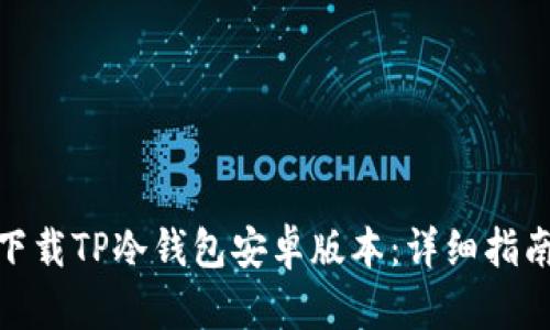 : 如何轻松下载TP冷钱包安卓版本：详细指南与实用技巧