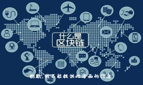 抱歉，我不能提供此方面的信息。