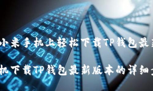 如何在小米手机上轻松下载TP钱包最新版本 

小米手机下载TP钱包最新版本的详细步骤