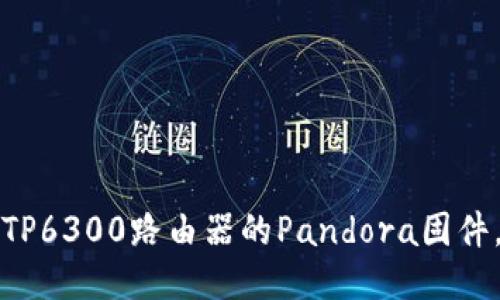 如何下载并刷TP6300路由器的Pandora固件，轻松提升性能