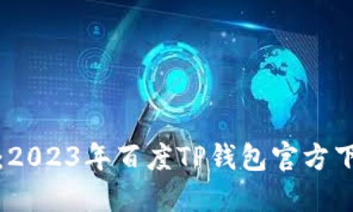 轻松掌握：2023年百度TP钱包官方下载全攻略