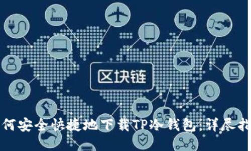 如何安全快捷地下载TP冷钱包：详尽指南