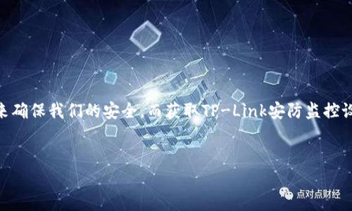 tp-link安防监控官网下载 世界领先的网络设备提供商TP-Link，凭借其稳定的性能和用户友好的设计，在安防监控设备领域也赢得了一定的声誉。无论是家庭还是企业，我们都希望能够拥有一个可靠的监控系统来确保我们的安全。而获取TP-Link安防监控设备的软件和固件，通常需要通过官方网站进行下载。本文将为大家详细介绍如何进行TP-Link安防监控设备的软件和固件下载，同时也会探讨一些相关的问题，以帮助您更好地理解和使用TP-Link的安防监控系统。

搜索
TP-Link安防监控软件下载与使用指南
