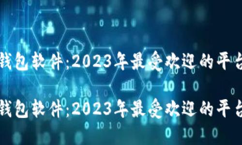 区块链钱包软件：2023年最受欢迎的平台全揭秘

区块链钱包软件：2023年最受欢迎的平台全揭秘
