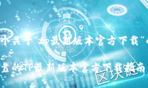 这是一个关于“tp最新版本官方下载”的示例：

安全可靠的TP最新版本官方下载指南