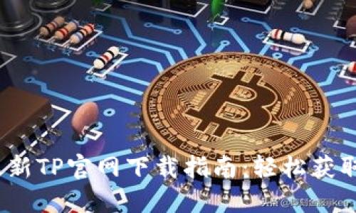 2024年最新TP官网下载指南：轻松获取最新版本
