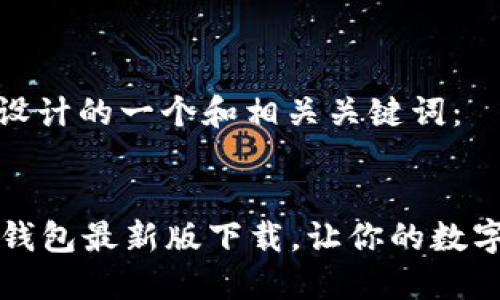 思考一个且的

下面是我为您设计的一个和相关关键词：

:
安全可靠的im钱包最新版下载，让你的数字资产更有保障